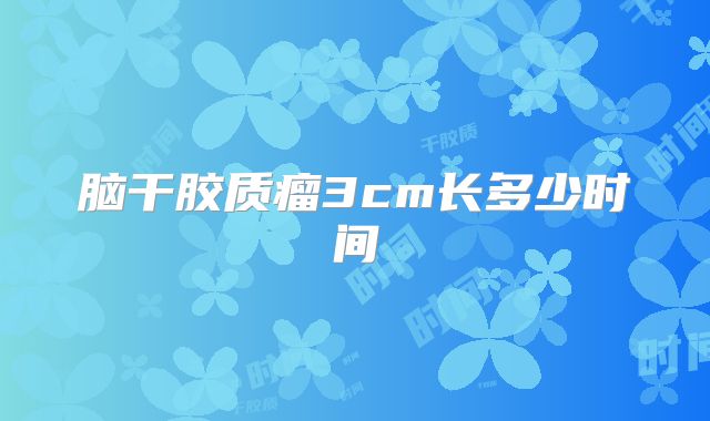 脑干胶质瘤3cm长多少时间