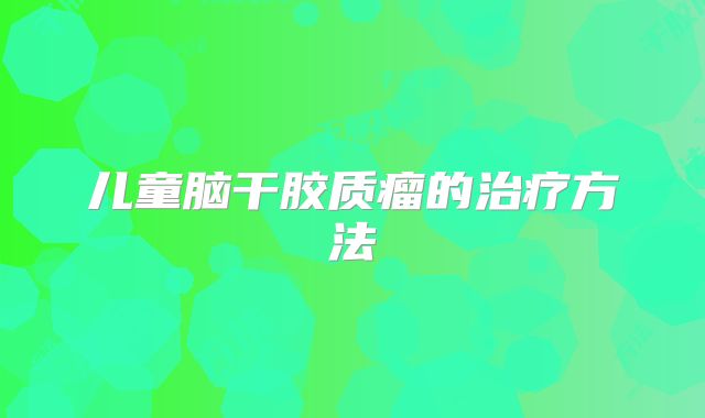 儿童脑干胶质瘤的治疗方法