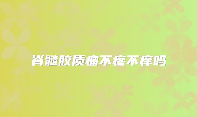 脊髓胶质瘤不疼不痒吗
