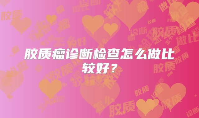 胶质瘤诊断检查怎么做比较好？