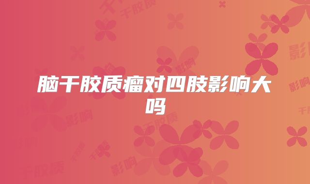 脑干胶质瘤对四肢影响大吗