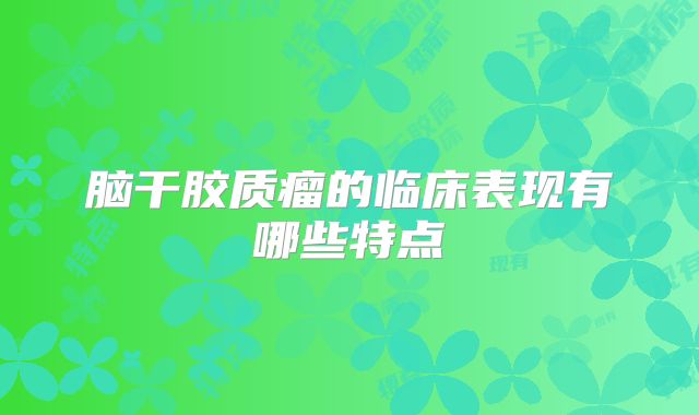 脑干胶质瘤的临床表现有哪些特点