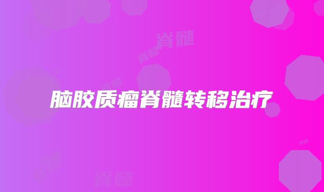 脑胶质瘤脊髓转移治疗