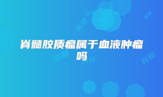 脊髓胶质瘤属于血液肿瘤吗