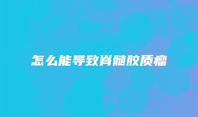 怎么能导致脊髓胶质瘤