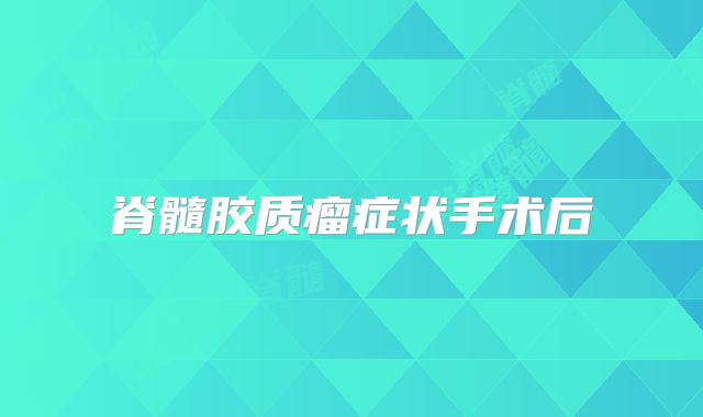 脊髓胶质瘤症状手术后
