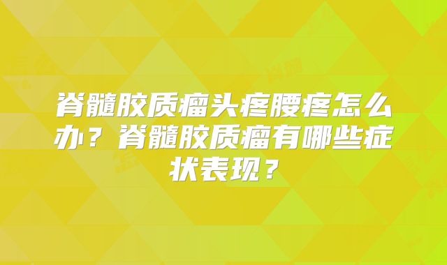 脊髓胶质瘤头疼腰疼怎么办？脊髓胶质瘤有哪些症状表现？