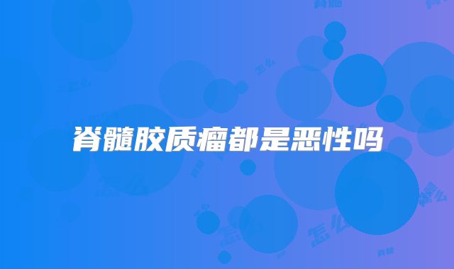 脊髓胶质瘤都是恶性吗