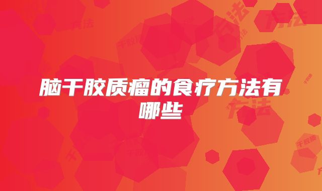 脑干胶质瘤的食疗方法有哪些