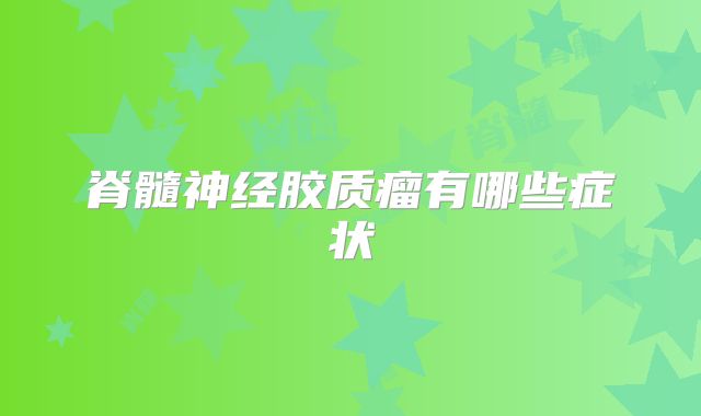 脊髓神经胶质瘤有哪些症状