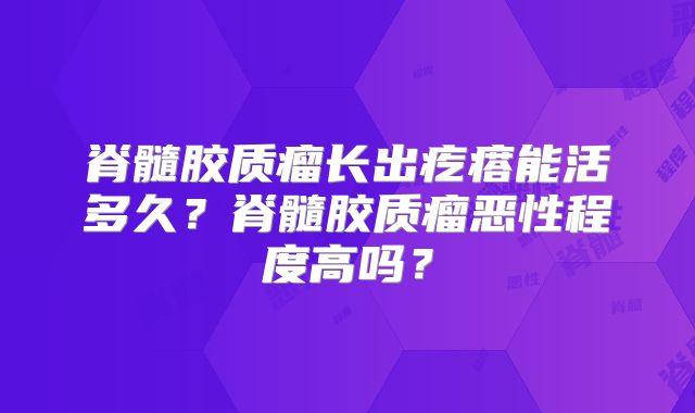脊髓胶质瘤长出疙瘩能活多久？脊髓胶质瘤恶性程度高吗？