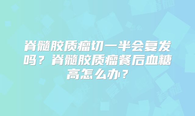脊髓胶质瘤切一半会复发吗？脊髓胶质瘤餐后血糖高怎么办？