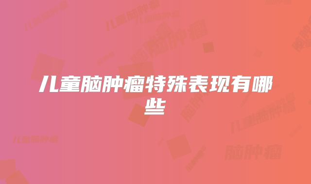 儿童脑肿瘤特殊表现有哪些