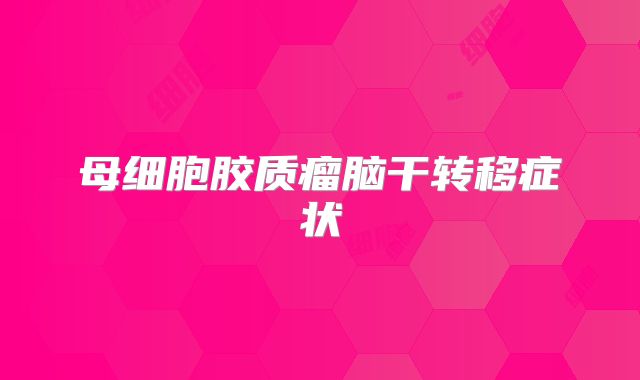 母细胞胶质瘤脑干转移症状