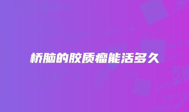桥脑的胶质瘤能活多久