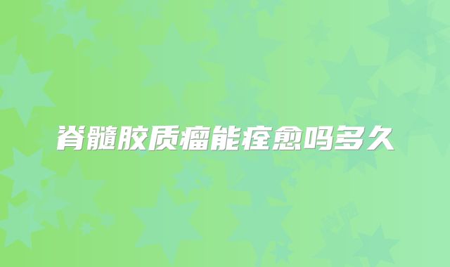 脊髓胶质瘤能痊愈吗多久