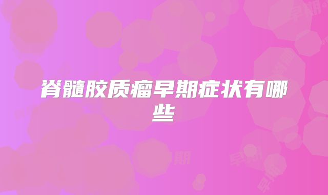 脊髓胶质瘤早期症状有哪些