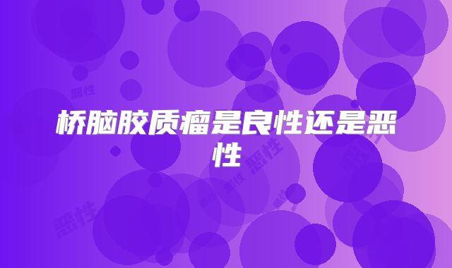 桥脑胶质瘤是良性还是恶性
