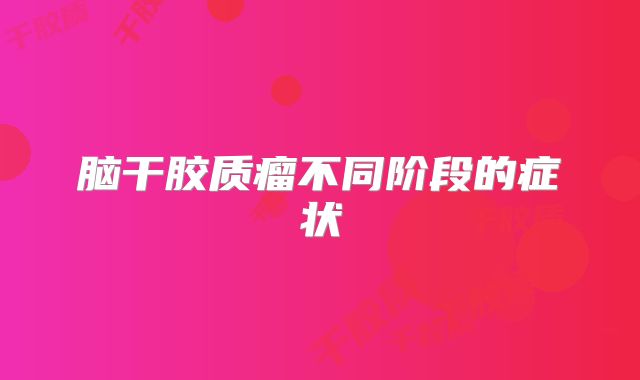 脑干胶质瘤不同阶段的症状