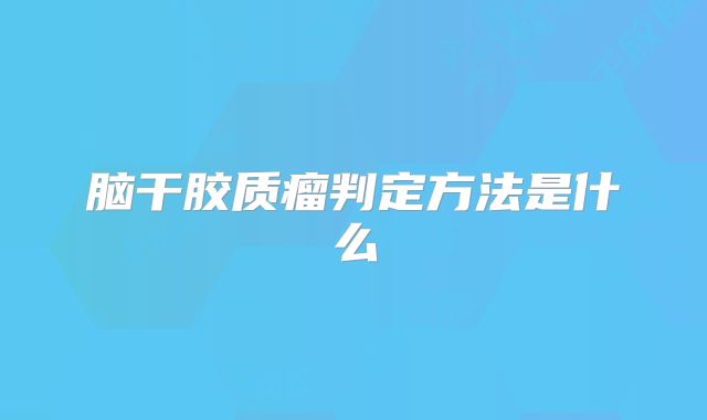 脑干胶质瘤判定方法是什么