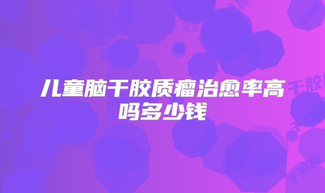 儿童脑干胶质瘤治愈率高吗多少钱