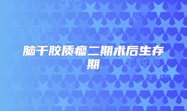 脑干胶质瘤二期术后生存期