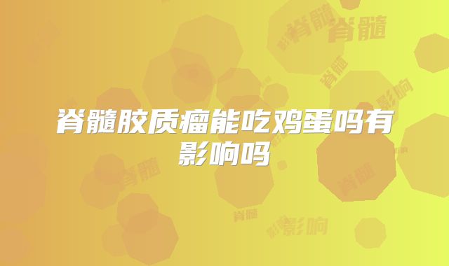 脊髓胶质瘤能吃鸡蛋吗有影响吗