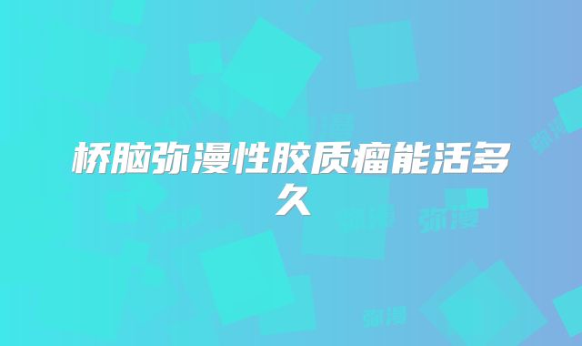 桥脑弥漫性胶质瘤能活多久
