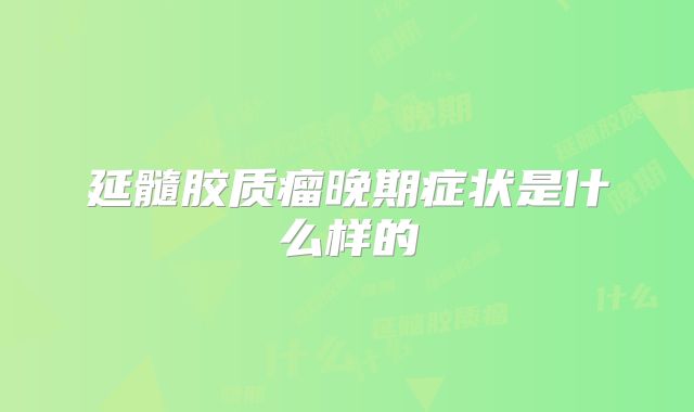 延髓胶质瘤晚期症状是什么样的