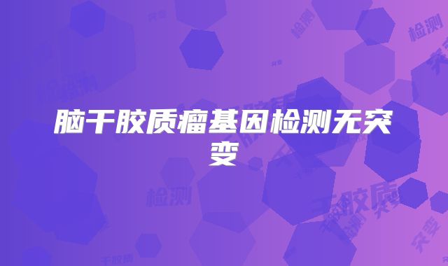 脑干胶质瘤基因检测无突变
