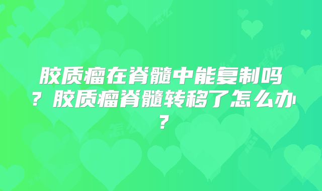 胶质瘤在脊髓中能复制吗？胶质瘤脊髓转移了怎么办？