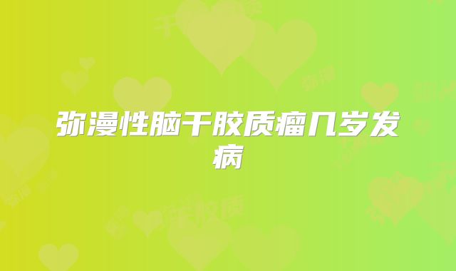 弥漫性脑干胶质瘤几岁发病