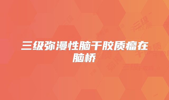 三级弥漫性脑干胶质瘤在脑桥