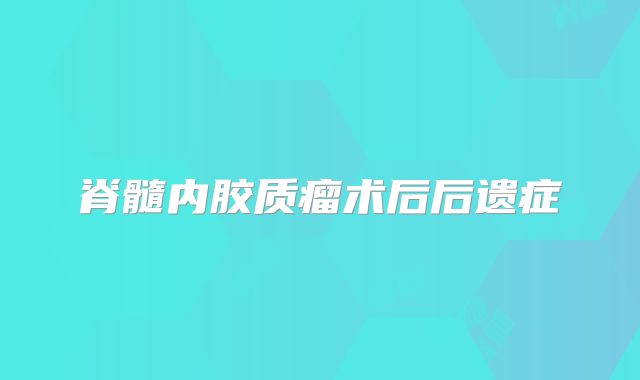 脊髓内胶质瘤术后后遗症