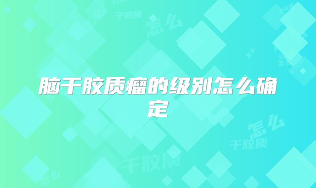 脑干胶质瘤的级别怎么确定