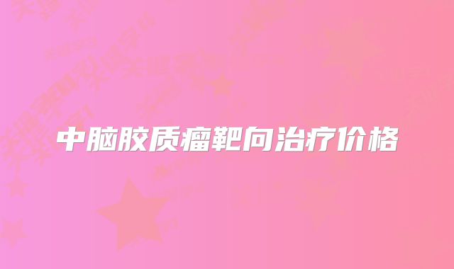 中脑胶质瘤靶向治疗价格