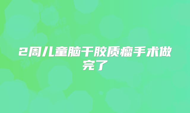 2周儿童脑干胶质瘤手术做完了