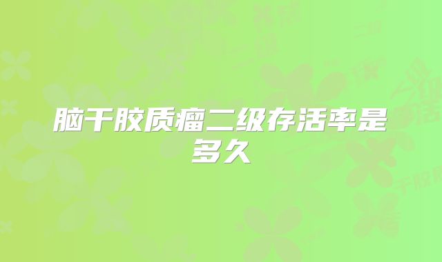 脑干胶质瘤二级存活率是多久