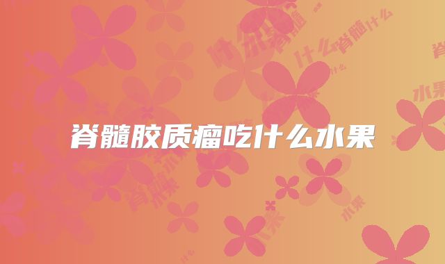 脊髓胶质瘤吃什么水果