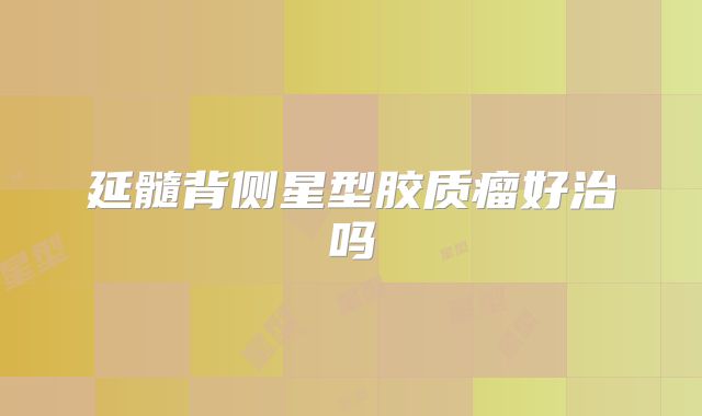 延髓背侧星型胶质瘤好治吗