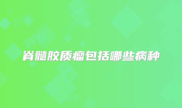 脊髓胶质瘤包括哪些病种