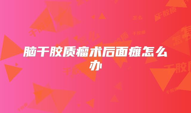 脑干胶质瘤术后面瘫怎么办