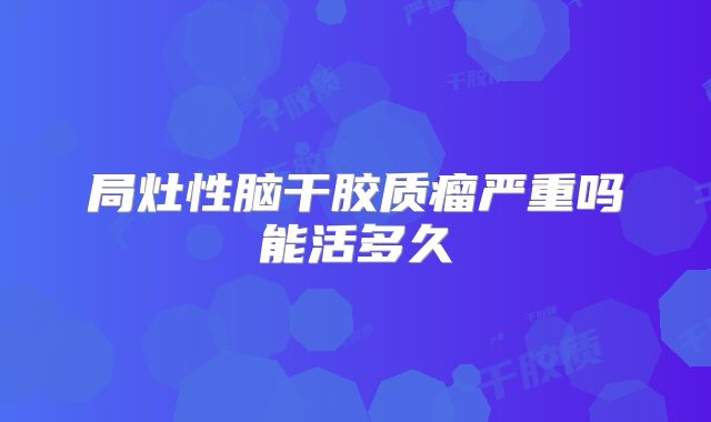 局灶性脑干胶质瘤严重吗能活多久