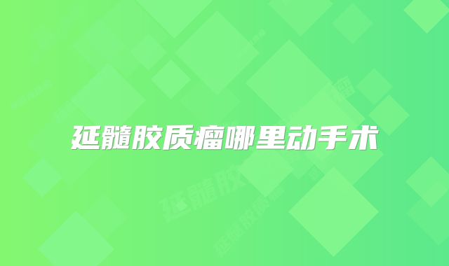 延髓胶质瘤哪里动手术