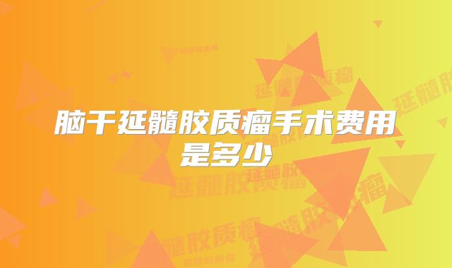 脑干延髓胶质瘤手术费用是多少