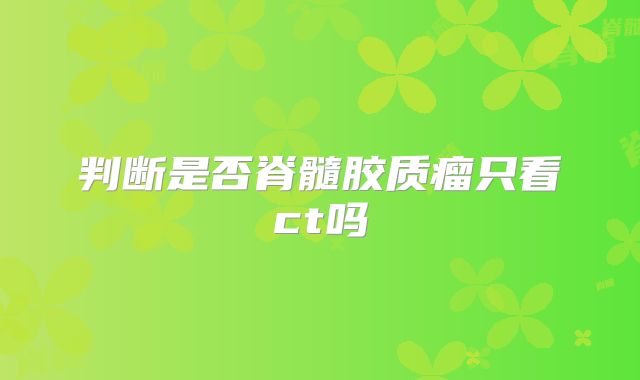 判断是否脊髓胶质瘤只看ct吗