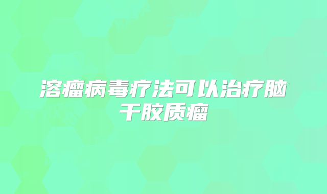 溶瘤病毒疗法可以治疗脑干胶质瘤