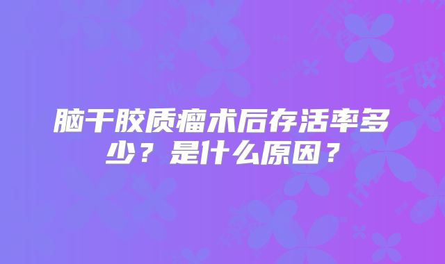 脑干胶质瘤术后存活率多少？是什么原因？