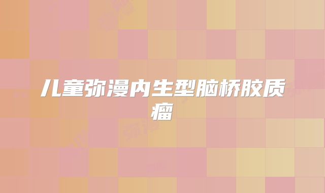 儿童弥漫内生型脑桥胶质瘤