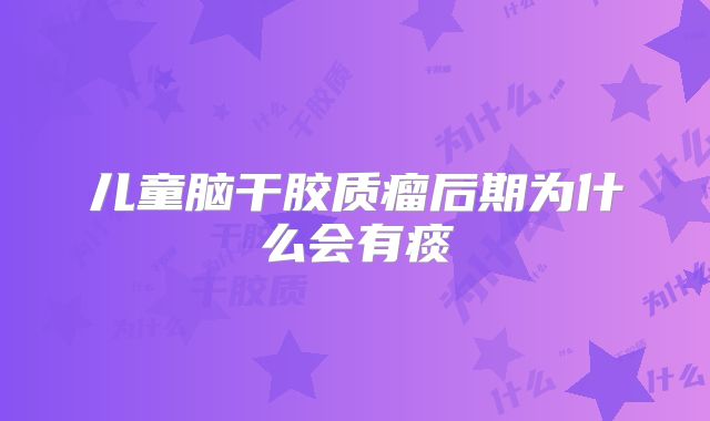 儿童脑干胶质瘤后期为什么会有痰